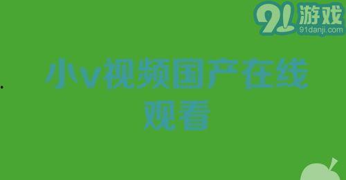 在线小视频国产,在线小视频引领国产内容新风尚